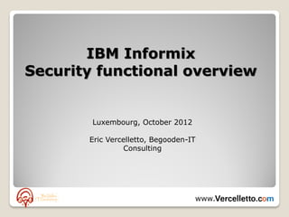 IBM Informix
Security functional overview


        Luxembourg, October 2012

       Eric Vercelletto, Begooden-IT
                Consulting




                                   www.
 