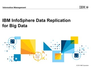 © 2014 IBM Corporation
IBM InfoSphere Data Replication
for Big Data
 