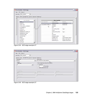 Figure 2-94 SCD stage example 2/7




Figure 2-95 SCD stage example 3/7




                                    Chapter 2. IBM InfoSphere DataStage stages   123
 