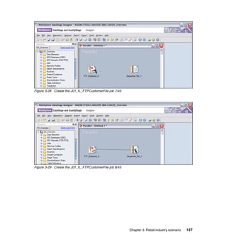 Figure 3-28 Create the J01_IL_FTPCustomerFile job 7/45




Figure 3-29 Create the J01_IL_FTPCustomerFile job 8/45




                                                         Chapter 3. Retail industry scenario   167
 