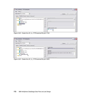 Figure 3-38 Create the J01_IL_FTPCustomerFile job 17/45




Figure 3-39 Create the J01_IL_FTPCustomerFile job 18/45




172    IBM InfoSphere DataStage Data Flow and Job Design
 