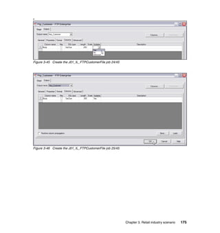 v




Figure 3-45 Create the J01_IL_FTPCustomerFile job 24/45




Figure 3-46 Create the J01_IL_FTPCustomerFile job 25/45




                                                          Chapter 3. Retail industry scenario   175
 