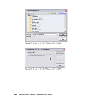 Figure 3-57 Create the J01_IL_FTPCustomerFile job 36/45




              Figure 3-58 Create the J01_IL_FTPCustomerFile job 37/45




180   IBM InfoSphere DataStage Data Flow and Job Design
 