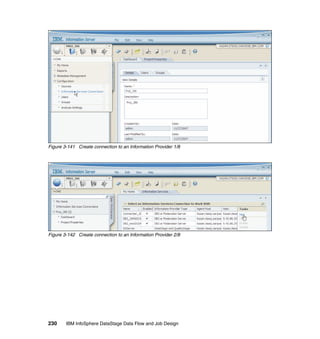 Figure 3-141 Create connection to an Information Provider 1/8




Figure 3-142 Create connection to an Information Provider 2/8




230     IBM InfoSphere DataStage Data Flow and Job Design
 