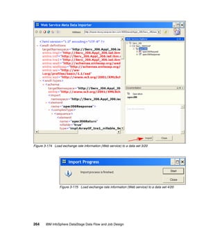 Figure 3-174 Load exchange rate information (Web service) to a data set 3/20




                 Figure 3-175 Load exchange rate information (Web service) to a data set 4/20




264     IBM InfoSphere DataStage Data Flow and Job Design
 