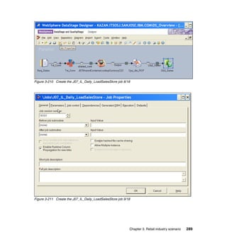 Figure 3-210 Create the J07_IL_Daily_LoadSalesStore job 8/18




Figure 3-211 Create the J07_IL_Daily_LoadSalesStore job 9/18




                                                           Chapter 3. Retail industry scenario   289
 