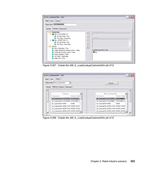 Figure 3-257 Create the J09_IL_LoadLookupCustomerDim job 3/12




Figure 3-258 Create the J09_IL_LoadLookupCustomerDim job 4/12




                                         Chapter 3. Retail industry scenario   323
 