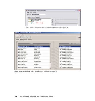Figure 3-259 Create the J09_IL_LoadLookupCustomerDim job 5/12




Figure 3-260 Create the J09_IL_LoadLookupCustomerDim job 6/12




324    IBM InfoSphere DataStage Data Flow and Job Design
 