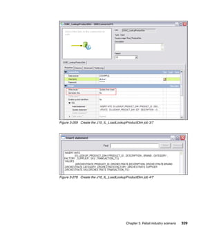 Figure 3-269 Create the J10_IL_LoadLookupProductDim job 3/7




Figure 3-270 Create the J10_IL_LoadLookupProductDim job 4/7




                                         Chapter 3. Retail industry scenario   329
 