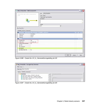 Figure 3-286 Create the J12_IL_GenerateSurrogateKey job 2/9




Figure 3-287 Create the J12_IL_GenerateSurrogateKey job 3/9




                                                              Chapter 3. Retail industry scenario   337
 