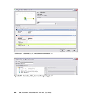 Figure 3-288 Create the J12_IL_GenerateSurrogateKey job 4/9




Figure 3-289 Create the J12_IL_GenerateSurrogateKey job 5/9




338    IBM InfoSphere DataStage Data Flow and Job Design
 