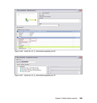 Figure 3-290 Create the J12_IL_GenerateSurrogateKey job 6/9




Figure 3-291 Create the J12_IL_GenerateSurrogateKey job 7/9




                                                              Chapter 3. Retail industry scenario   339
 