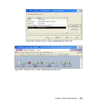 Figure 3-633 Execute the J07_IL_Daily_LoadSalesStore job (Day 3) 3/6




Figure 3-634 Execute the J07_IL_Daily_LoadSalesStore job (Day 3) 4/6




                                                            Chapter 3. Retail industry scenario   543
 