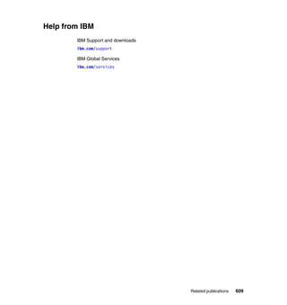 Help from IBM
        IBM Support and downloads
        ibm.com/support

        IBM Global Services
        ibm.com/services




                                    Related publications   609
 