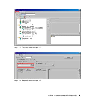 Figure 2-3 Aggregator stage example 2/6




Figure 2-4 Aggregator stage example 3/6




                                          Chapter 2. IBM InfoSphere DataStage stages   41
 