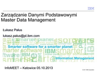 Zarządzanie Danymi Podstawowymi
Master Data Management
Łukasz Palus
lukasz.palus@pl.ibm.com

Information Management
InfoMEET – Katowice 05.10.2013

© 2011 IBM Corporation

 