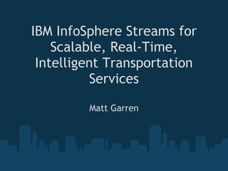 IBM InfoSphere Streams for
    Scalable, Real-Time,
 Intelligent Transportation
          Services

         Matt Garren
 