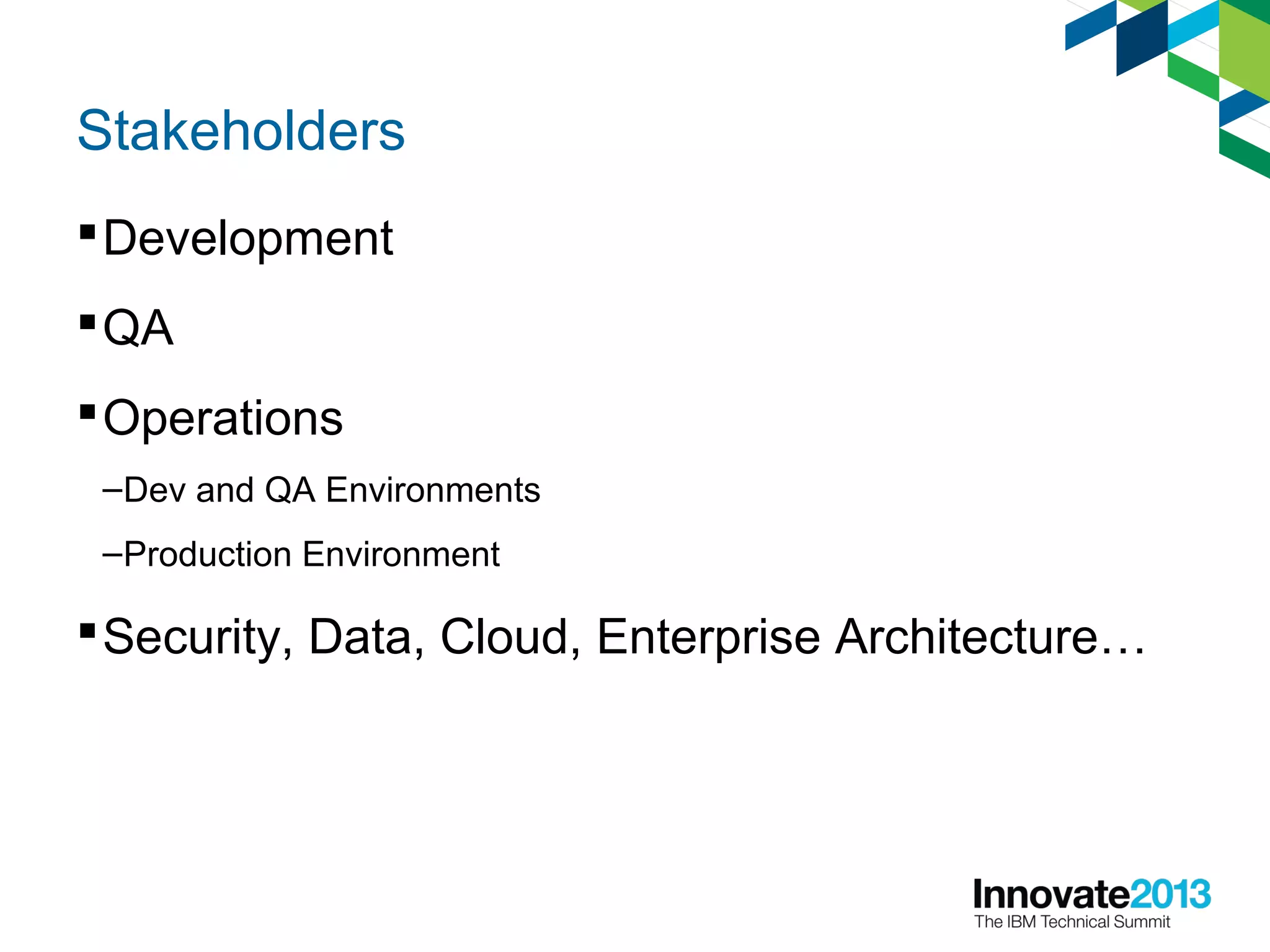 Stakeholders
Development
QA
Operations
–Dev and QA Environments
–Production Environment
Security, Data, Cloud, Enterprise Architecture…
 