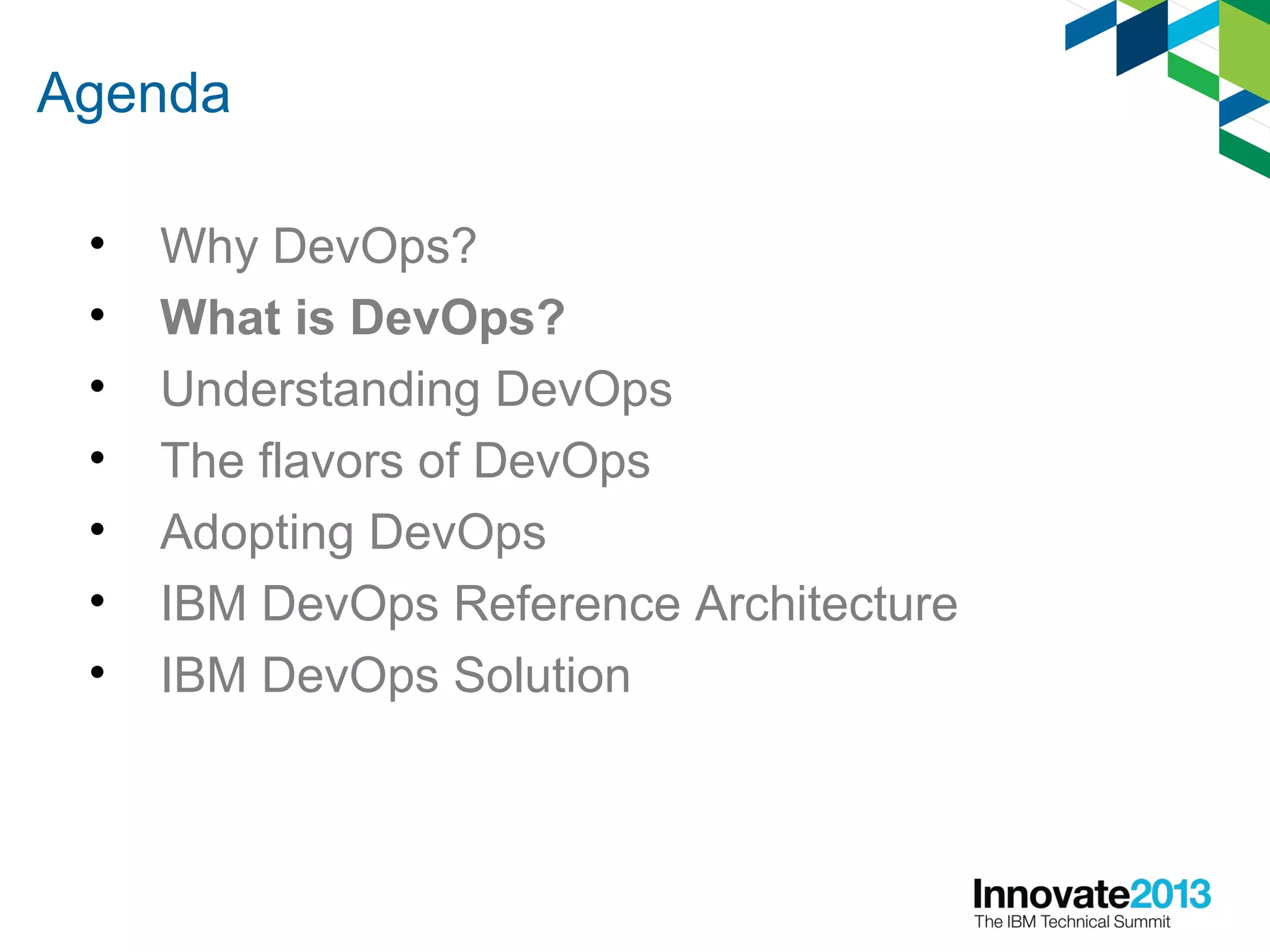 Agenda
• Why DevOps?
• What is DevOps?
• Understanding DevOps
• The flavors of DevOps
• Adopting DevOps
• IBM DevOps Reference Architecture
• IBM DevOps Solution
 