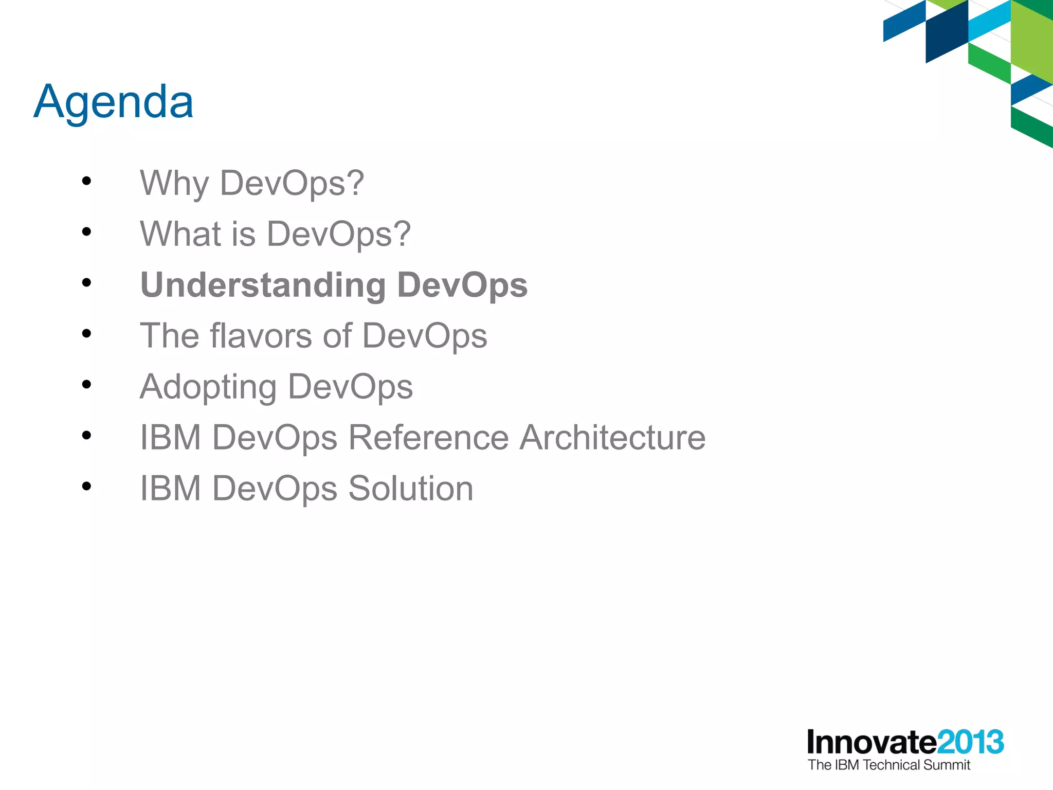 Agenda
• Why DevOps?
• What is DevOps?
• Understanding DevOps
• The flavors of DevOps
• Adopting DevOps
• IBM DevOps Reference Architecture
• IBM DevOps Solution
 