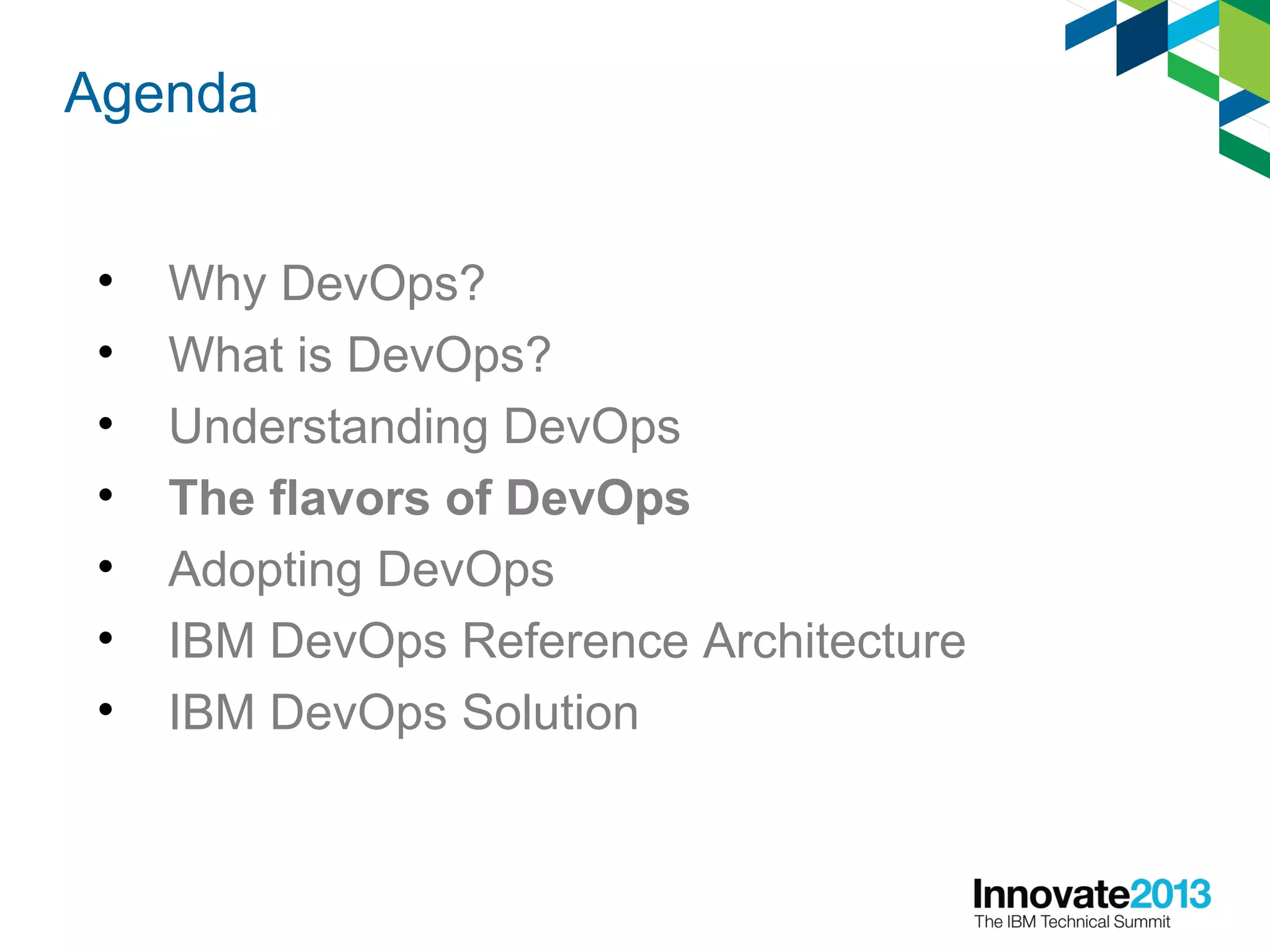 Agenda
• Why DevOps?
• What is DevOps?
• Understanding DevOps
• The flavors of DevOps
• Adopting DevOps
• IBM DevOps Reference Architecture
• IBM DevOps Solution
 
