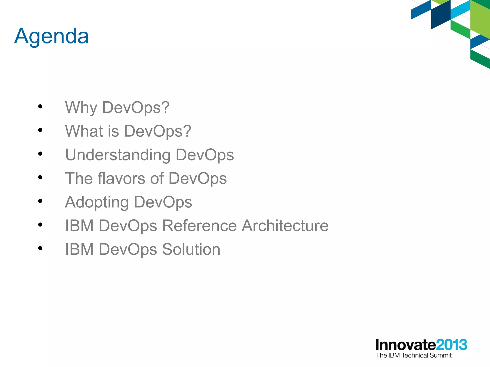 Agenda
• Why DevOps?
• What is DevOps?
• Understanding DevOps
• The flavors of DevOps
• Adopting DevOps
• IBM DevOps Reference Architecture
• IBM DevOps Solution
 