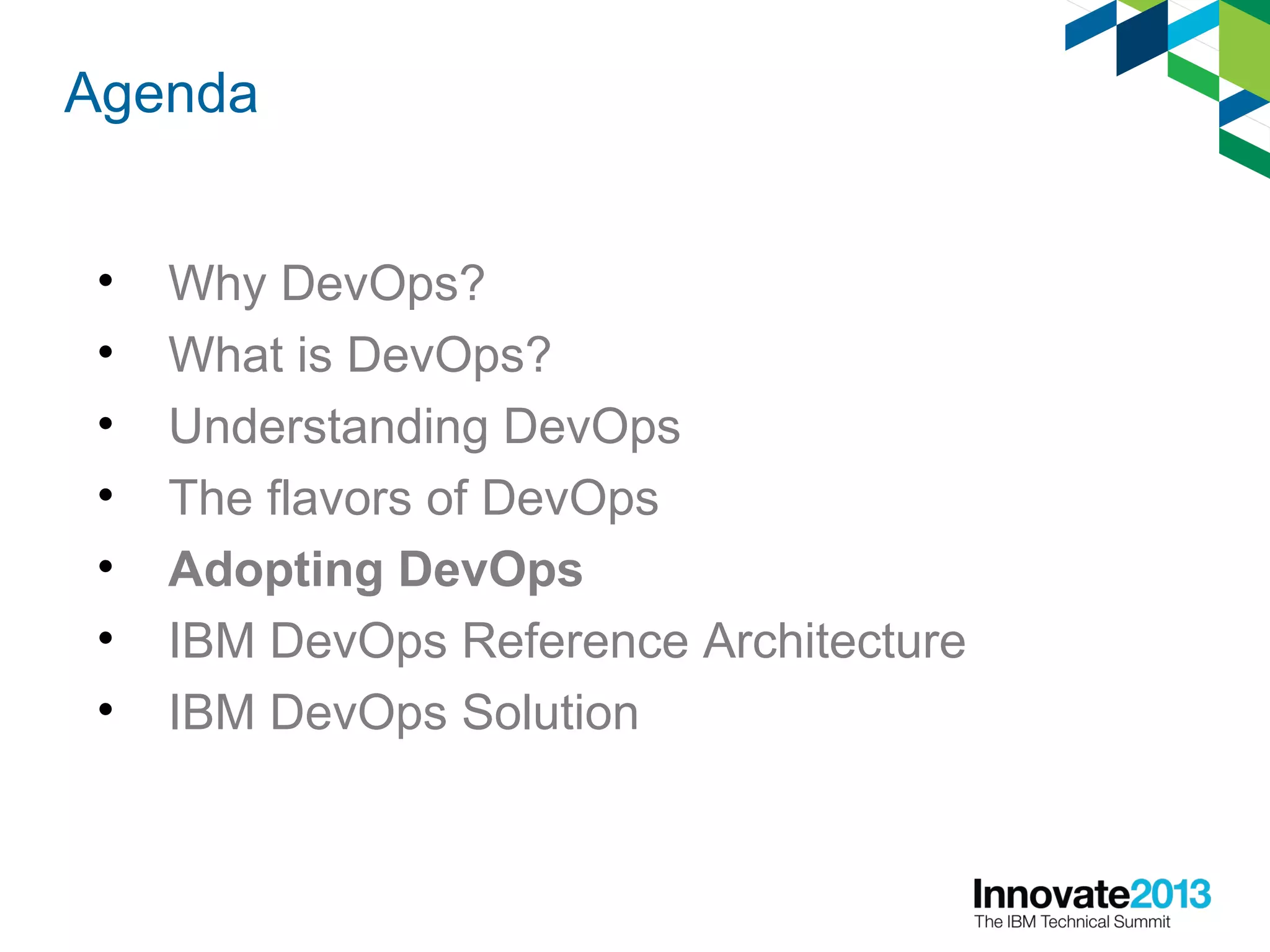Agenda
• Why DevOps?
• What is DevOps?
• Understanding DevOps
• The flavors of DevOps
• Adopting DevOps
• IBM DevOps Reference Architecture
• IBM DevOps Solution
 