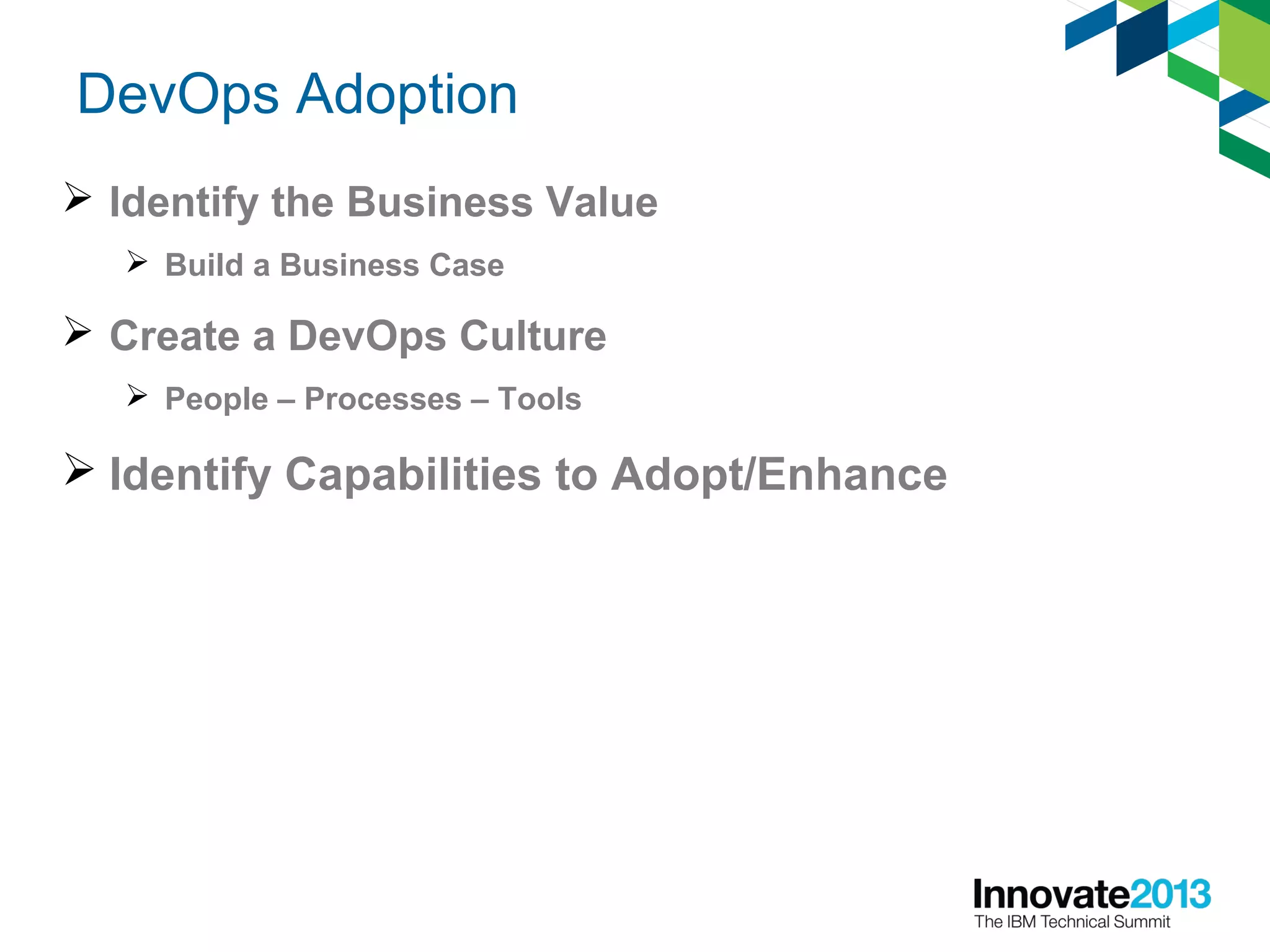 DevOps Adoption
 Identify the Business Value
 Build a Business Case
 Create a DevOps Culture
 People – Processes – Tools
 Identify Capabilities to Adopt/Enhance
 