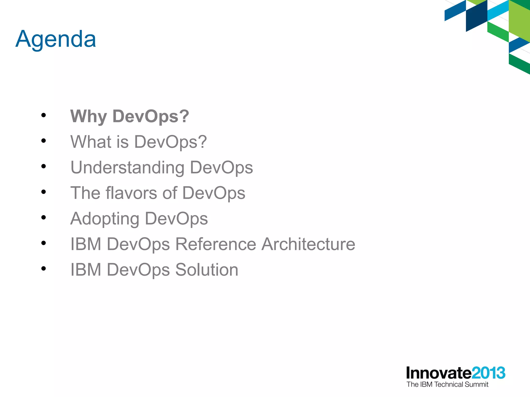 Agenda
• Why DevOps?
• What is DevOps?
• Understanding DevOps
• The flavors of DevOps
• Adopting DevOps
• IBM DevOps Reference Architecture
• IBM DevOps Solution
 
