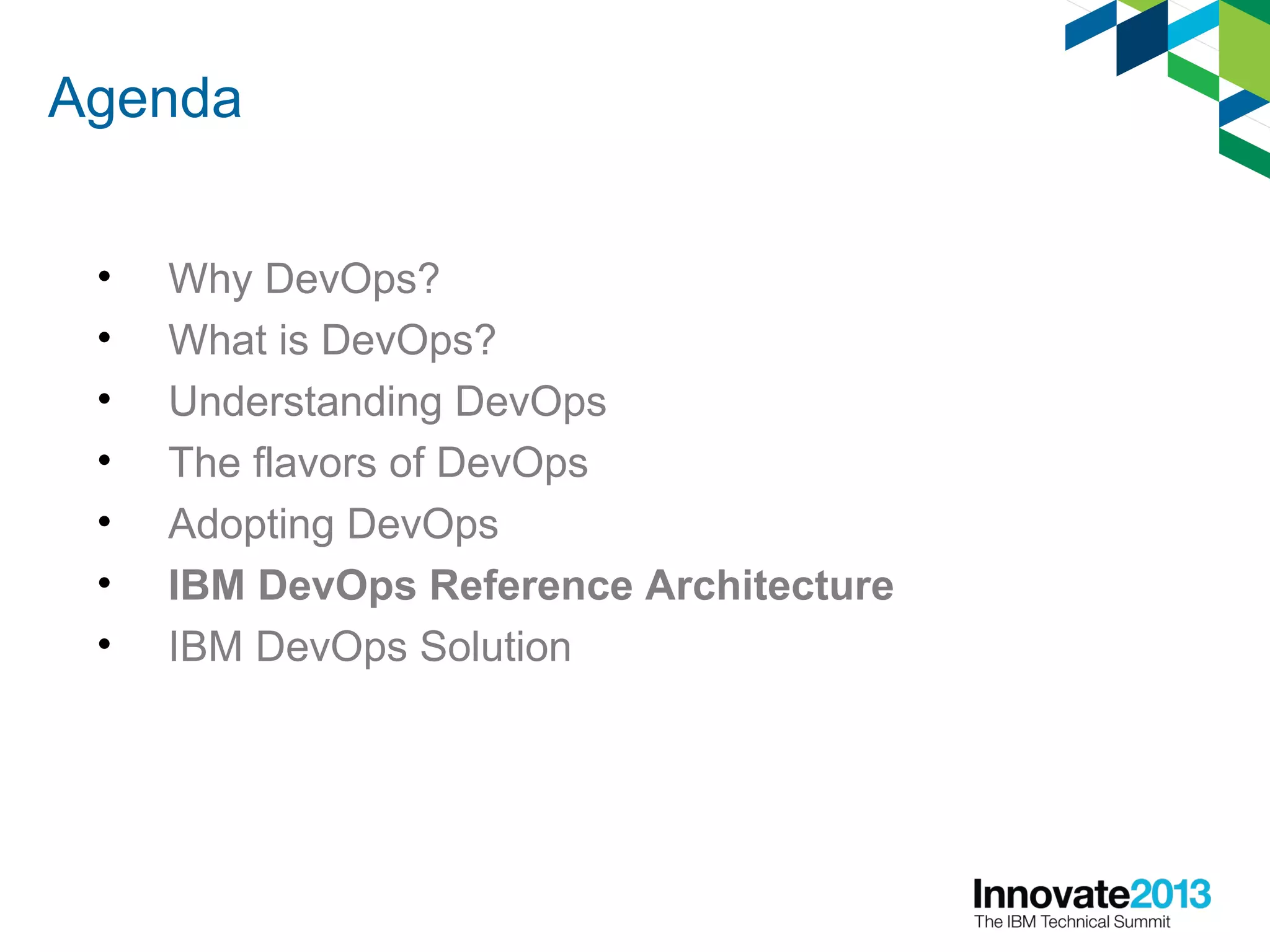 Agenda
• Why DevOps?
• What is DevOps?
• Understanding DevOps
• The flavors of DevOps
• Adopting DevOps
• IBM DevOps Reference Architecture
• IBM DevOps Solution
 