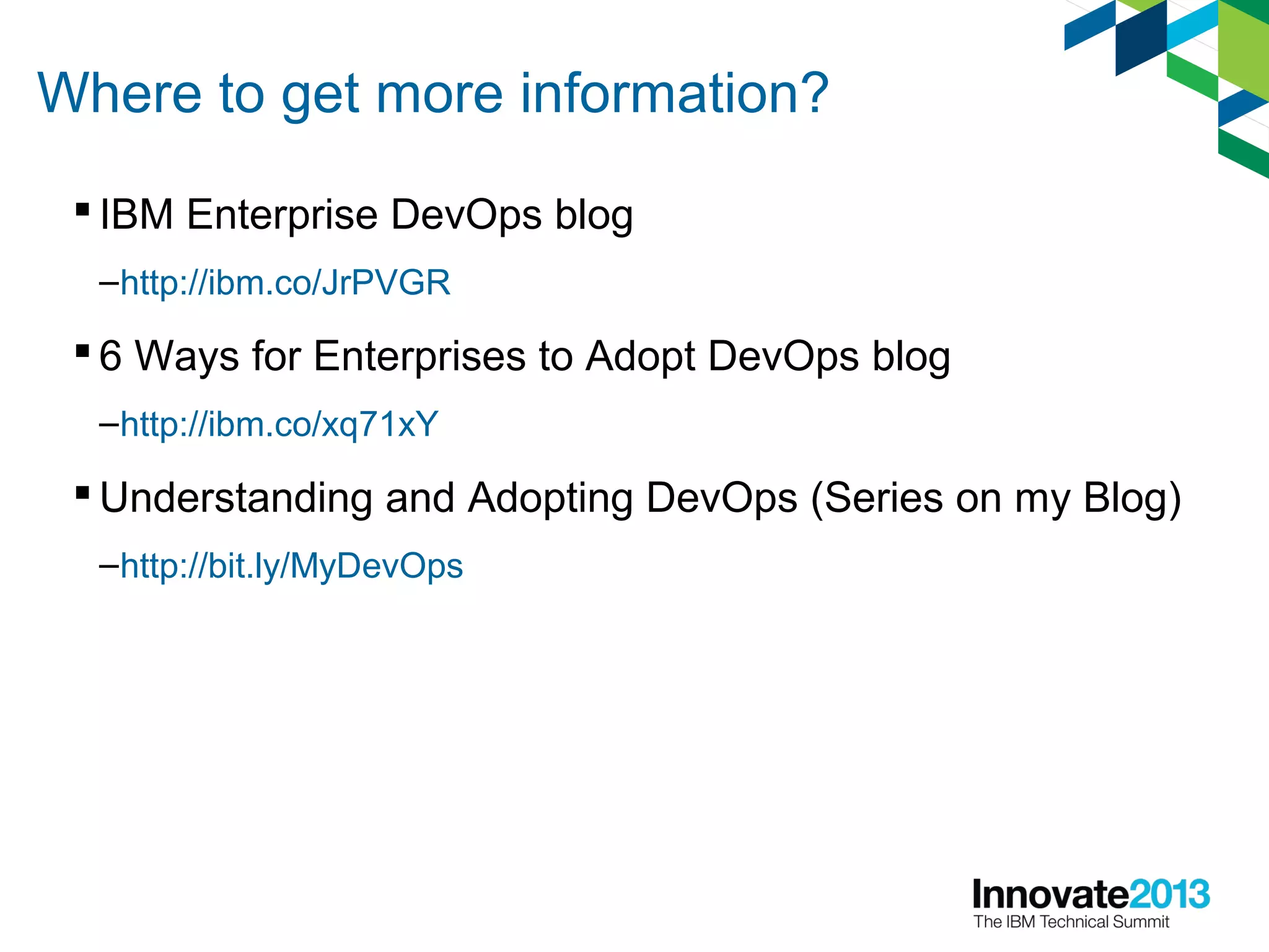 Where to get more information?
 IBM Enterprise DevOps blog
–http://ibm.co/JrPVGR
 6 Ways for Enterprises to Adopt DevOps blog
–http://ibm.co/xq71xY
 Understanding and Adopting DevOps (Series on my Blog)
–http://bit.ly/MyDevOps
 
