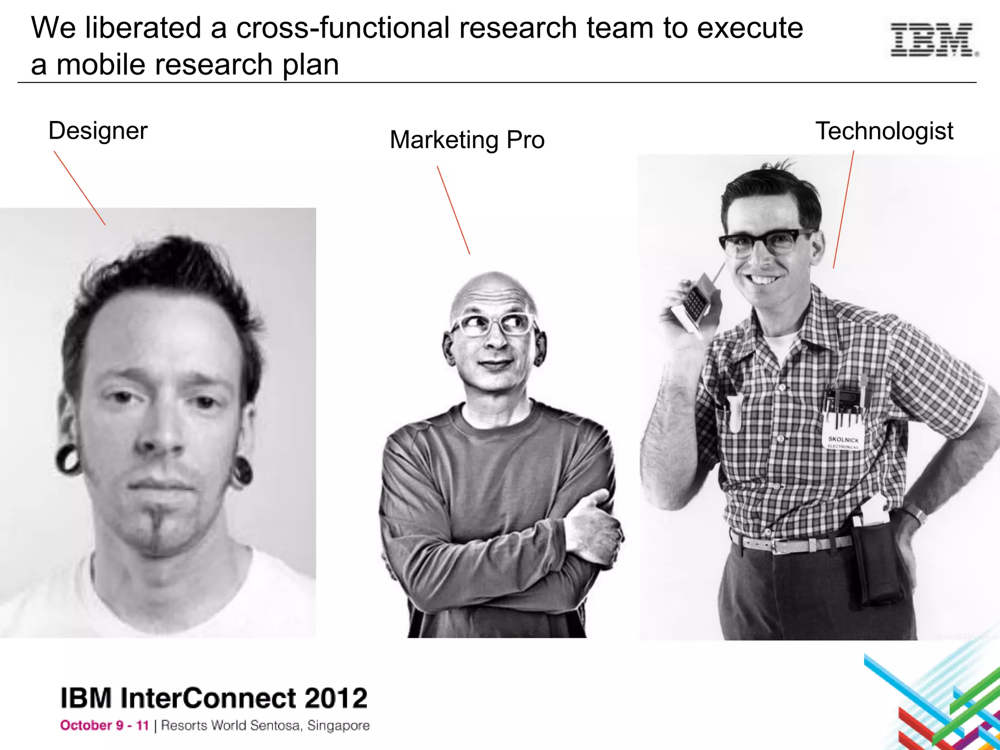 We liberated a cross-functional research team to execute
a mobile research plan

 Designer                Marketing Pro                     Technologist
 