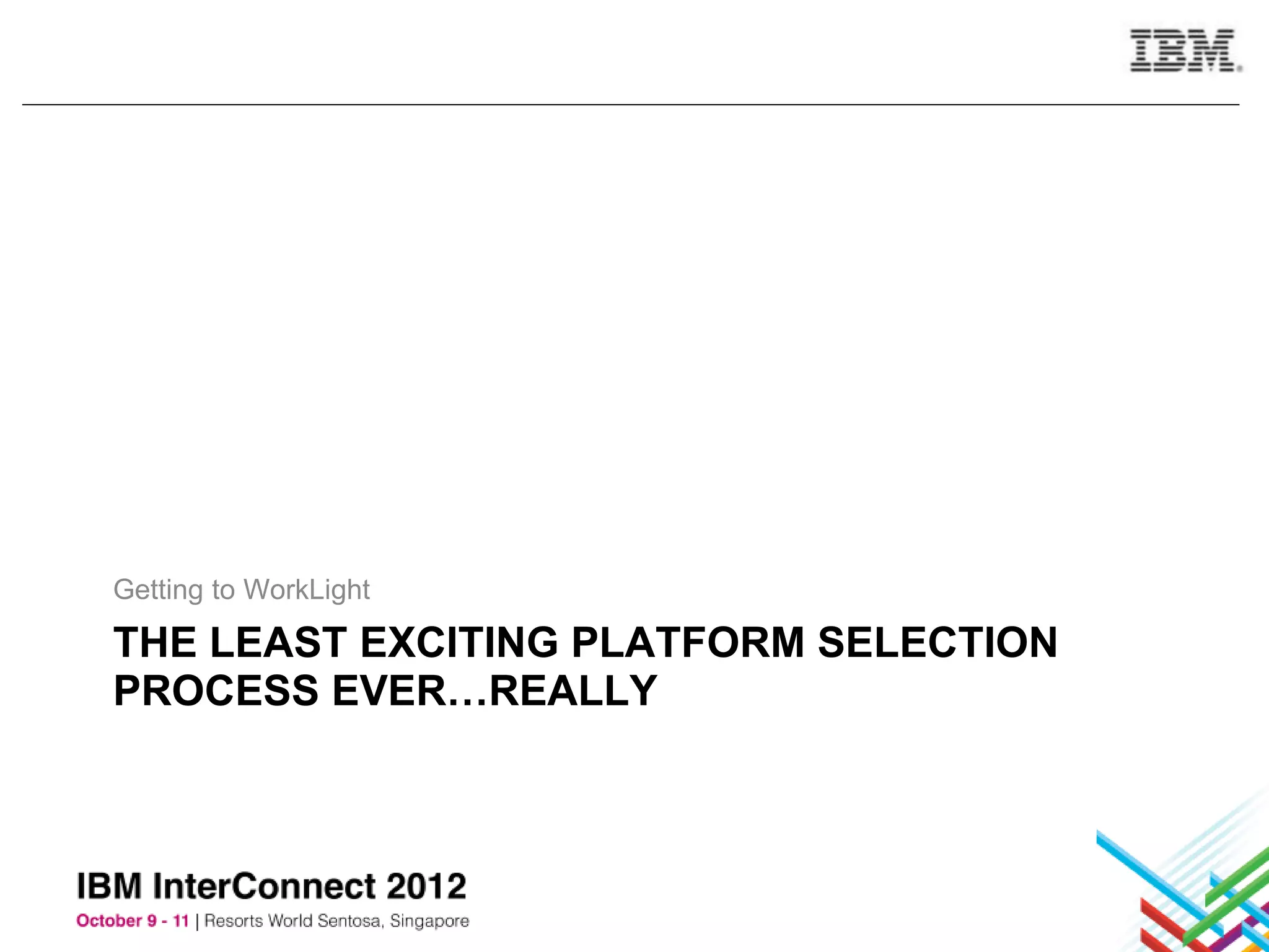 Getting to WorkLight

THE LEAST EXCITING PLATFORM SELECTION
PROCESS EVER…REALLY
 