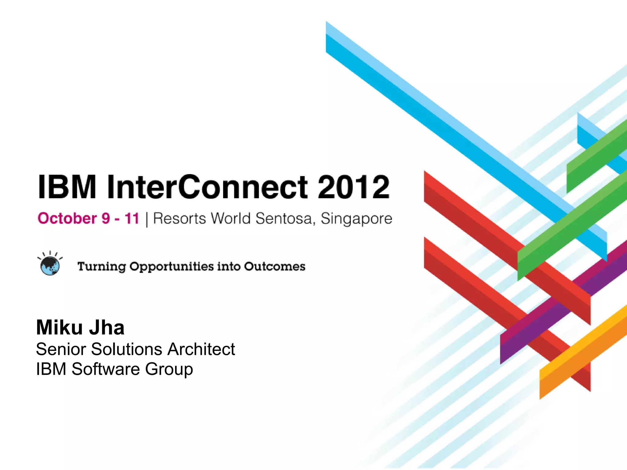 Miku Jha
Senior Solutions Architect
IBM Software Group
 