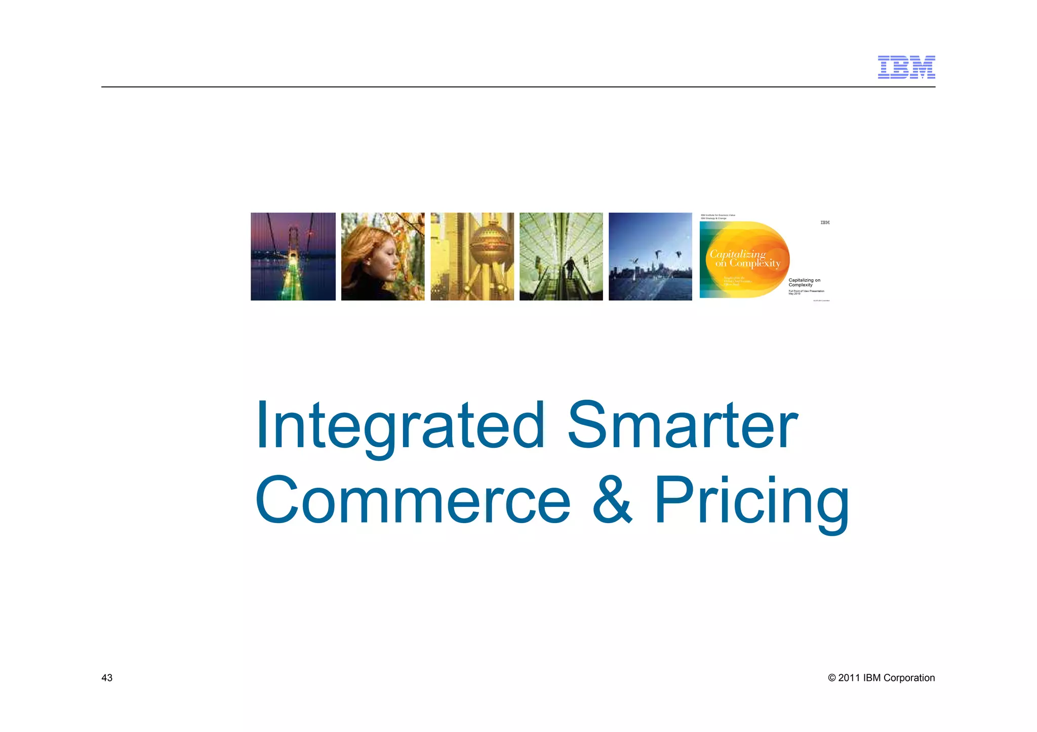 Integrated Smarter
     Commerce & Pricing

43                    © 2011 IBM Corporation
 
