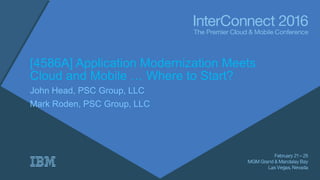 [4586A] Application Modernization Meets
Cloud and Mobile … Where to Start?
John Head, PSC Group, LLC
Mark Roden, PSC Group, LLC
 