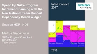Speed Up SAFe Program
Increment Planning with the
New Rational Team Concert
Dependency Board WidgetDependency Board Widget
Session HDR-1406
Markus Giacomuzzi
SAFe4 Program Consultant
ScrumMaster
Team Leader
InterConnect
2017
 