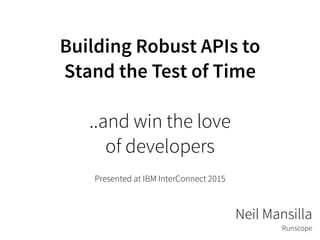 Neil Mansilla
Runscope
Building Robust APIs to  
Stand the Test of Time  
 
..and win the love 
of developers
Presented at IBM InterConnect 2015
 