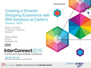 Creating a Smarter
Shopping Experience with
IBM Solutions at Carter's
Session - 6578
Eddie Lizondro
Sr Manager, Integration
Carter’s
Satya Kallur
Director
Perficient, Inc.
 