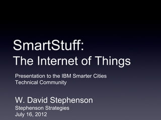 SmartStuff:
The Internet of Things
Presentation to the IBM Smarter Cities
Technical Community


W. David Stephenson
Stephenson Strategies
July 16, 2012
 