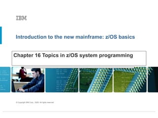Introduction to the new mainframe: z/OS basics
© Copyright IBM Corp., 2005. All rights reserved.
Chapter 16 Topics in z/OS system programming
 