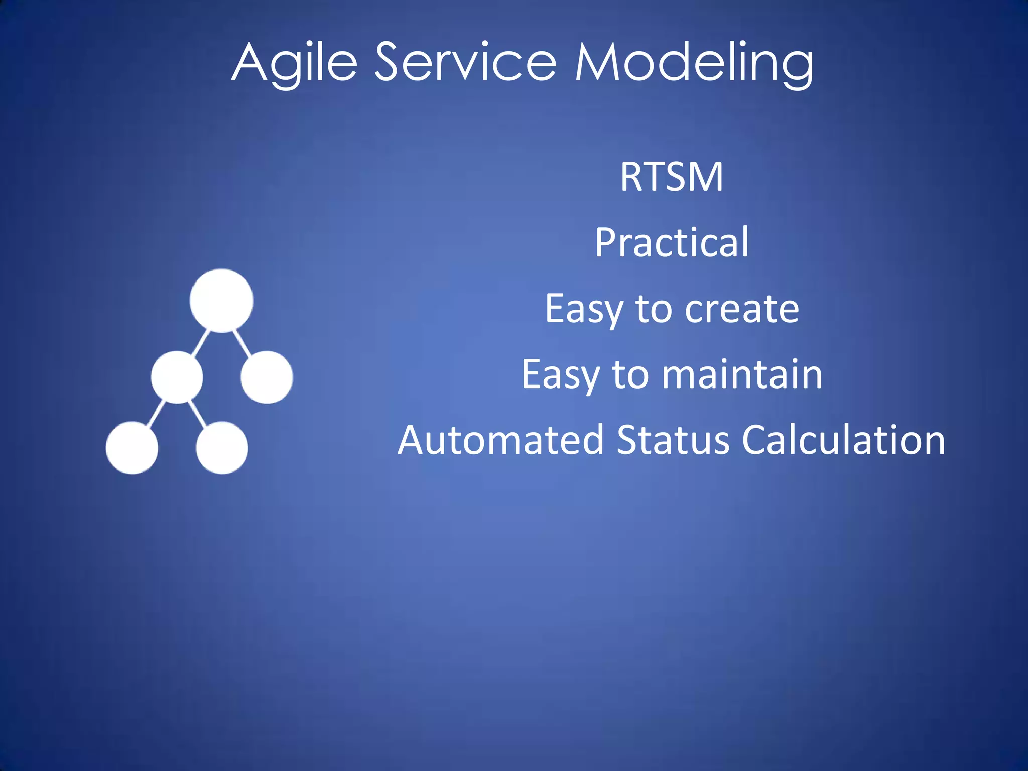 Agile Service Modeling

                 RTSM
               Practical
            Easy to create
           Easy to maintain
      Automated Status Calculation
 