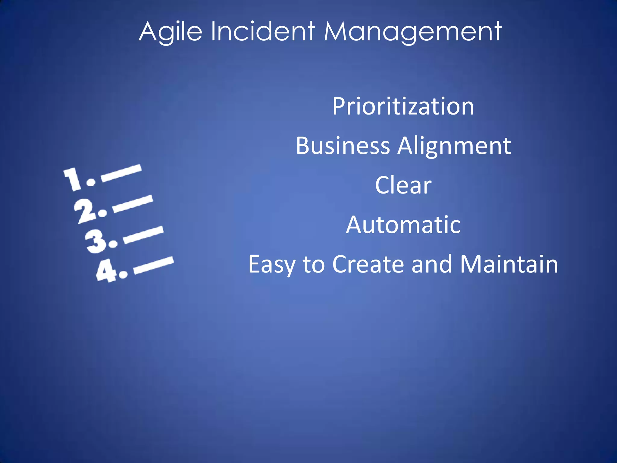 Agile Incident Management

               Prioritization
           Business Alignment
                   Clear
                Automatic
       Easy to Create and Maintain
 