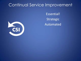 Continual Service Improvement

                 Essential!
                 Strategic
                Automated
 