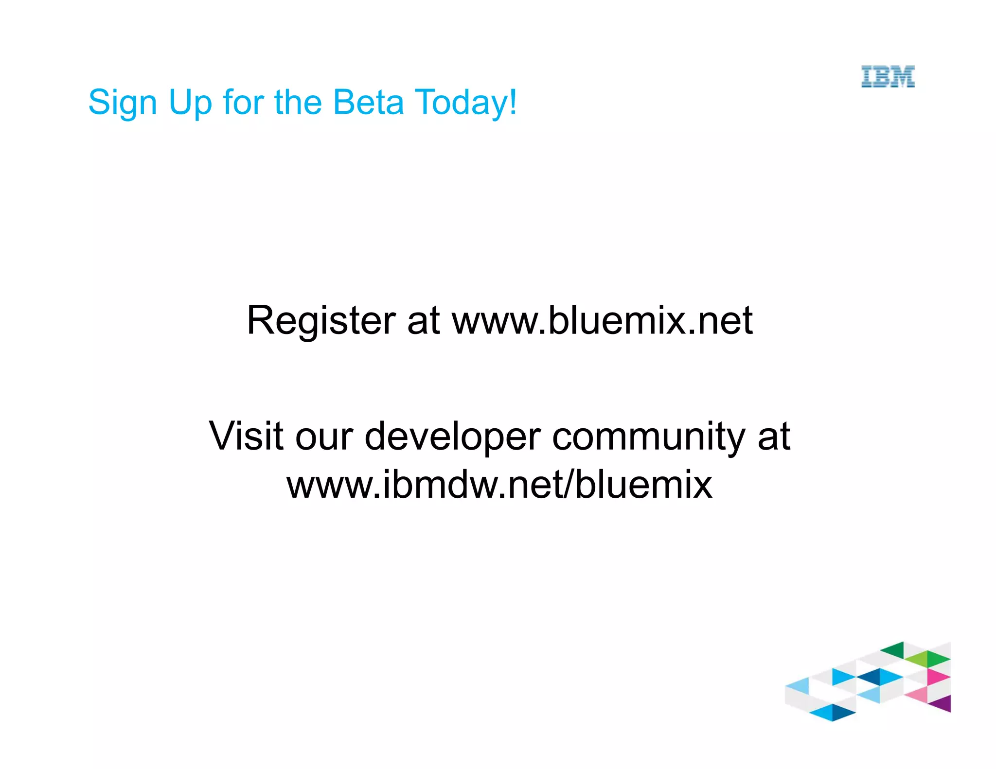 Sign Up for the Beta Today!
Register at www.bluemix.net
Visit our developer community at
www.ibmdw.net/bluemix
 