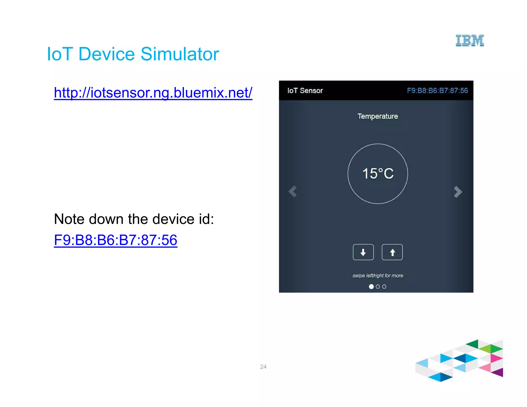 IoT Device Simulator
http://iotsensor.ng.bluemix.net/
Note down the device id:
F9:B8:B6:B7:87:56
24
 
