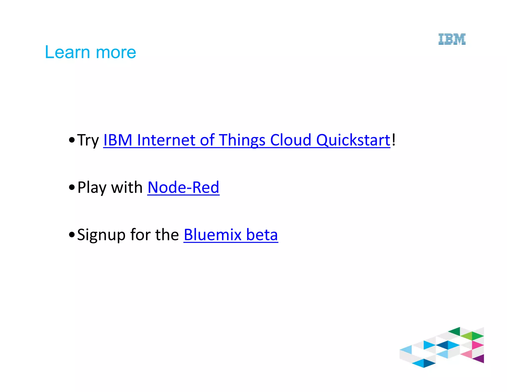Learn more
•Try IBM Internet of Things Cloud Quickstart!
•Play with Node-Red
•Signup for the Bluemix beta
 