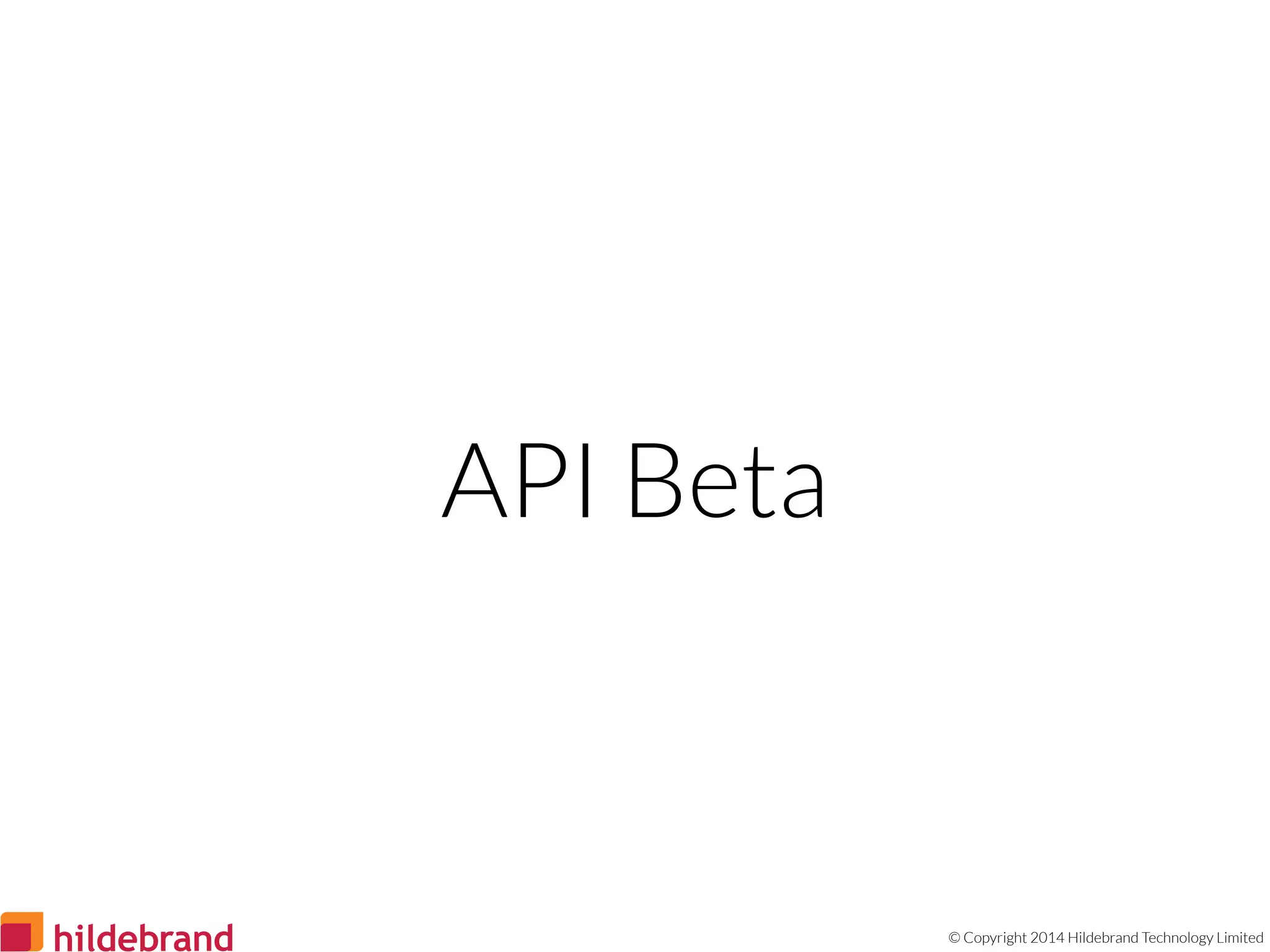 © Copyright 2014 Hildebrand Technology Limited
API Beta
 