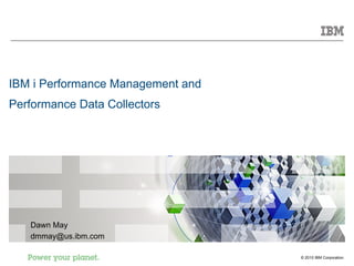 IBM i Performance Management and
Performance Data Collectors




   Dawn May
   dmmay@us.ibm.com

                                   © 2010 IBM Corporation
 