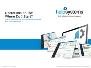 All trademarks and registered trademarks are the property of their respective owners.© HelpSystems LLC. All rights reserved.
How to overcome the operations obstacle when
your IBM i talent retires
Operations on IBM i:
Where Do I Start?
 